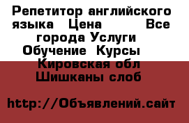 Репетитор английского языка › Цена ­ 350 - Все города Услуги » Обучение. Курсы   . Кировская обл.,Шишканы слоб.